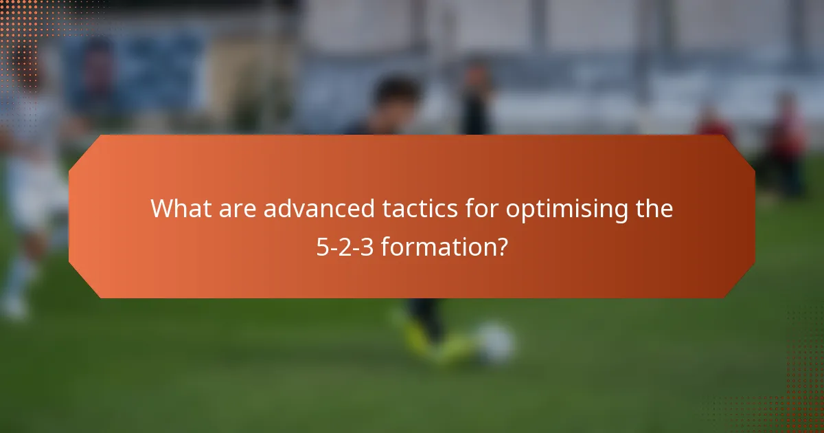 What are advanced tactics for optimising the 5-2-3 formation?